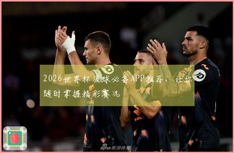 2026世界杯买球必备APP推荐，让你随时掌握精彩赛况
