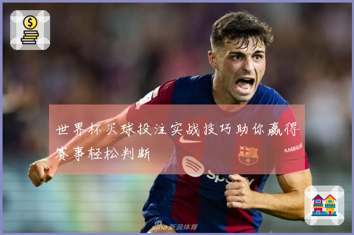 世界杯买球投注实战技巧助你赢得赛事轻松判断