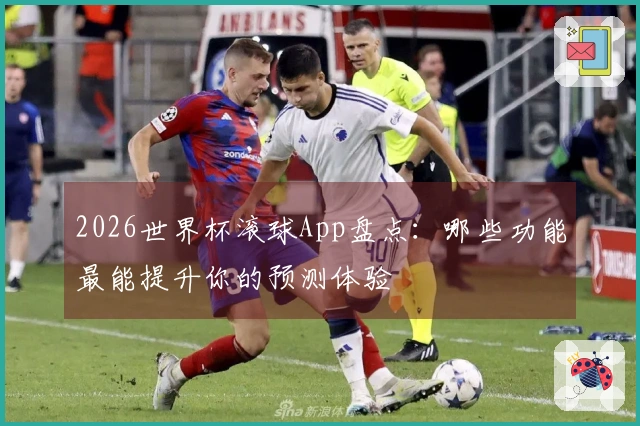 2026世界杯滚球App盘点：哪些功能最能提升你的预测体验