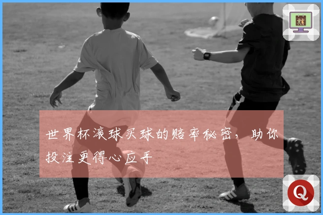 世界杯滚球买球的赔率秘密，助你投注更得心应手