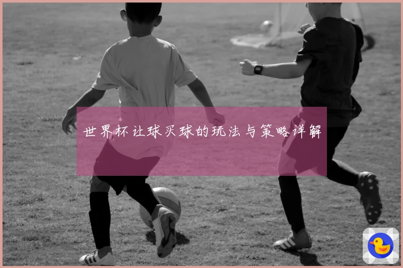 世界杯让球买球的玩法与策略详解