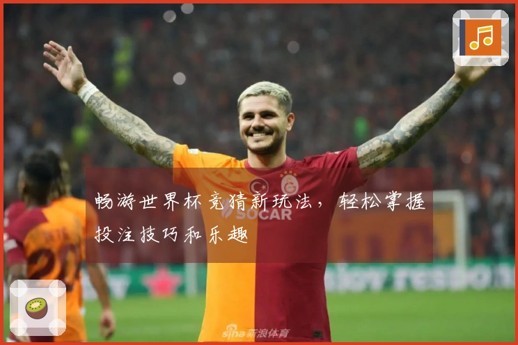畅游世界杯竞猜新玩法，轻松掌握投注技巧和乐趣