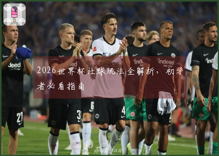 2026世界杯让球玩法全解析，初学者必看指南