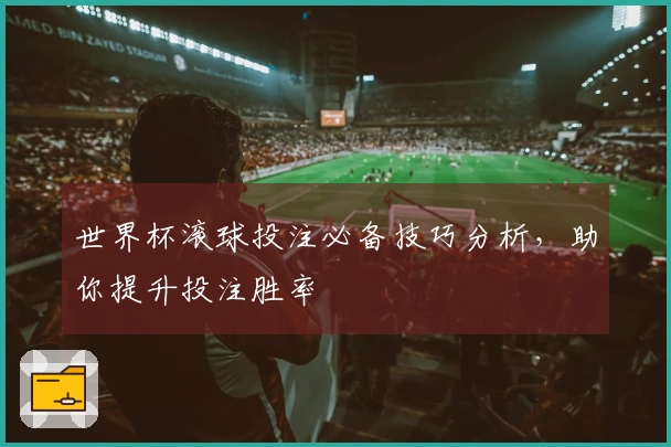 世界杯滚球投注必备技巧分析，助你提升投注胜率