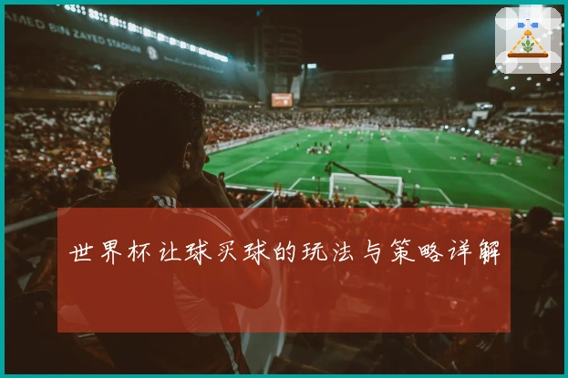 世界杯让球买球的玩法与策略详解