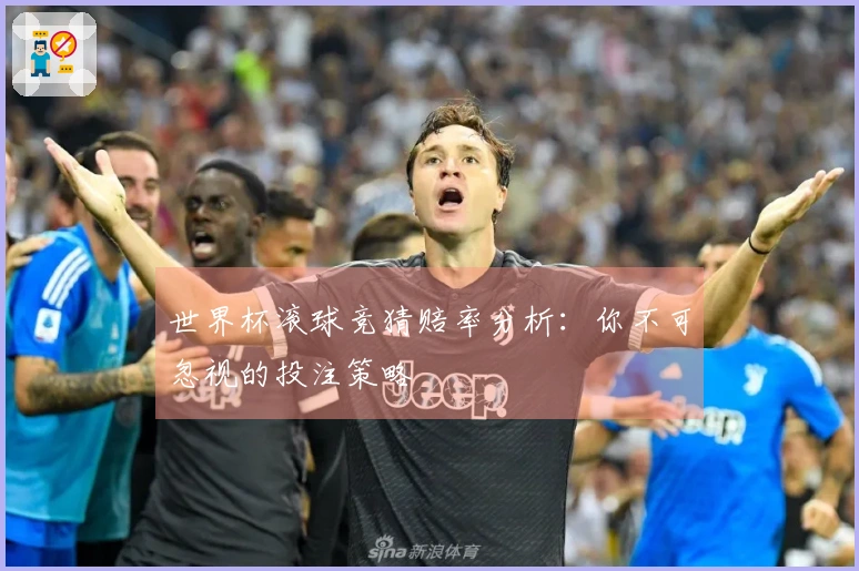 世界杯滚球竞猜赔率分析：你不可忽视的投注策略