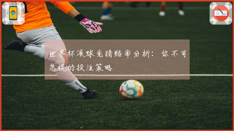 世界杯滚球竞猜赔率分析：你不可忽视的投注策略