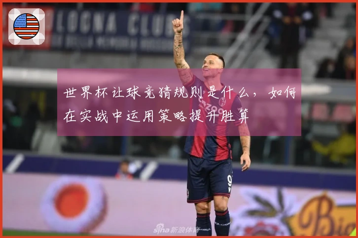 世界杯让球竞猜规则是什么，如何在实战中运用策略提升胜算