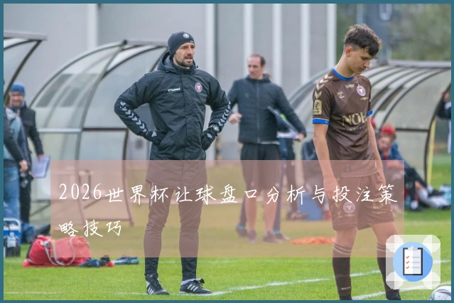 2026世界杯让球盘口分析与投注策略技巧
