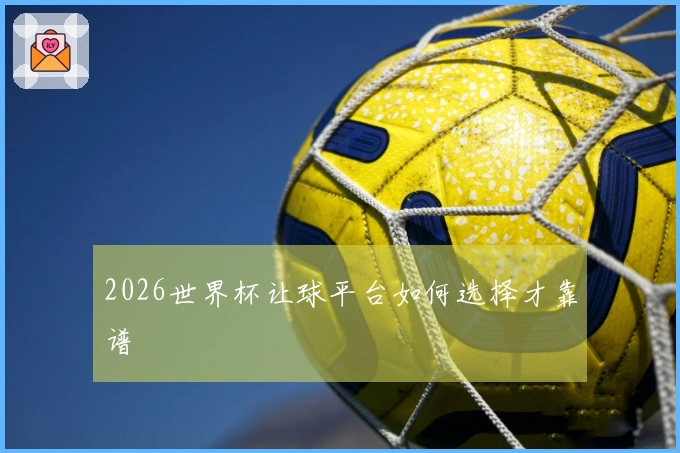 2026世界杯让球平台如何选择才靠谱
