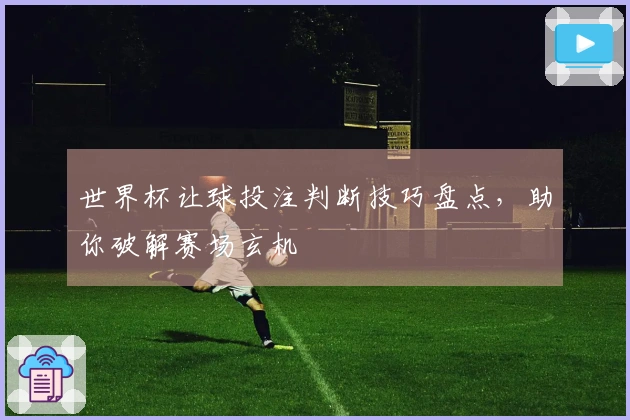 世界杯让球投注判断技巧盘点，助你破解赛场玄机
