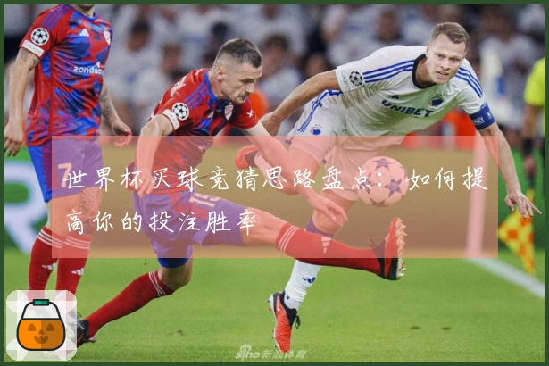 世界杯买球竞猜思路盘点：如何提高你的投注胜率