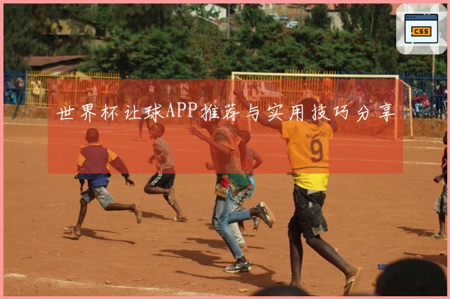 世界杯让球APP推荐与实用技巧分享